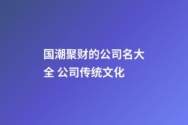 国潮聚财的公司名大全 公司传统文化